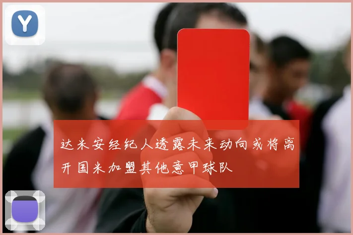 达米安经纪人透露未来动向或将离开国米加盟其他意甲球队