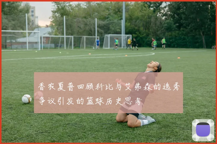 香农夏普回顾科比与艾弗森的选秀争议引发的篮球历史思考