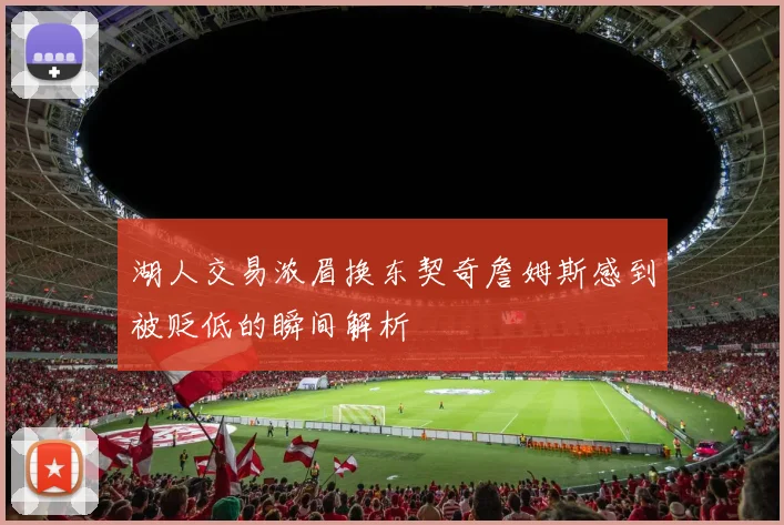 湖人交易浓眉换东契奇詹姆斯感到被贬低的瞬间解析
