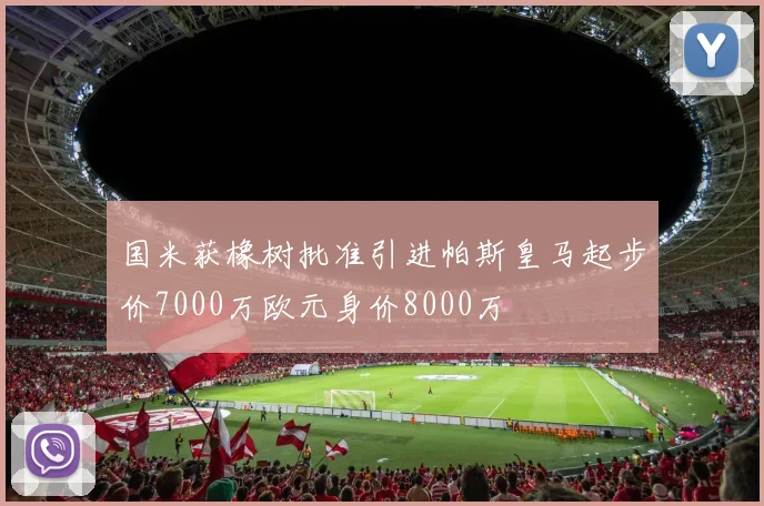 国米获橡树批准引进帕斯皇马起步价7000万欧元身价8000万